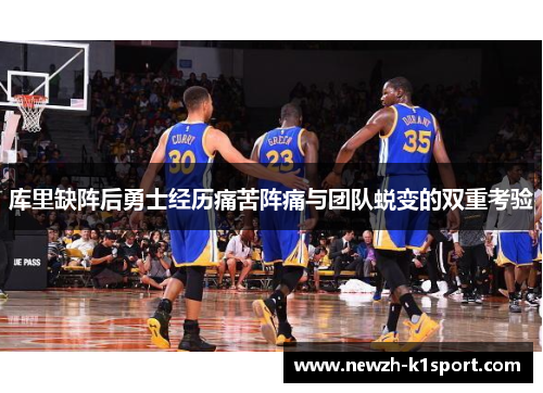 库里缺阵后勇士经历痛苦阵痛与团队蜕变的双重考验