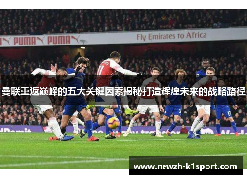 曼联重返巅峰的五大关键因素揭秘打造辉煌未来的战略路径