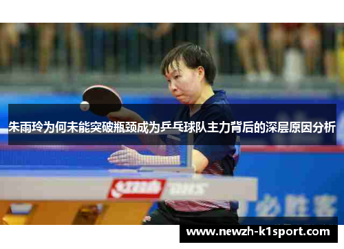 朱雨玲为何未能突破瓶颈成为乒乓球队主力背后的深层原因分析