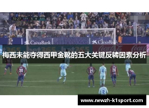 梅西未能夺得西甲金靴的五大关键反转因素分析