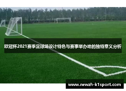 欧冠杯2021赛季足球场设计特色与赛事举办地的独特意义分析