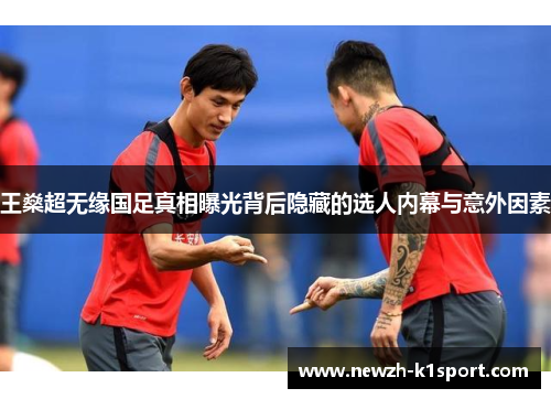 王燊超无缘国足真相曝光背后隐藏的选人内幕与意外因素