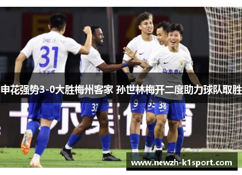 申花强势3-0大胜梅州客家 孙世林梅开二度助力球队取胜