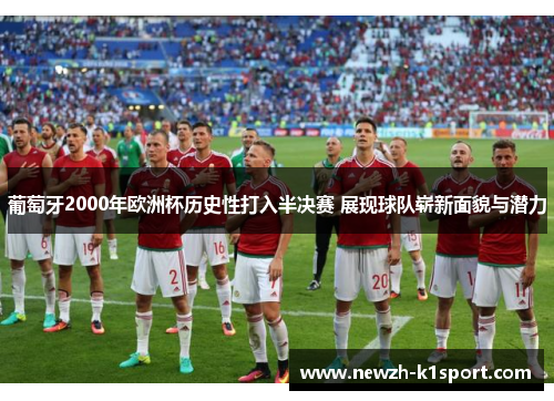 葡萄牙2000年欧洲杯历史性打入半决赛 展现球队崭新面貌与潜力