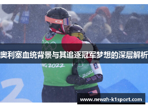 奥利塞血统背景与其追逐冠军梦想的深层解析
