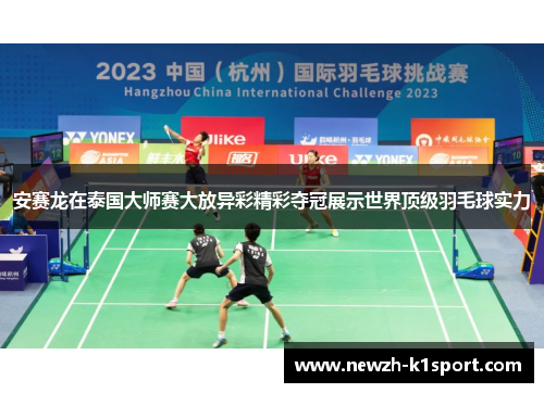 安赛龙在泰国大师赛大放异彩精彩夺冠展示世界顶级羽毛球实力