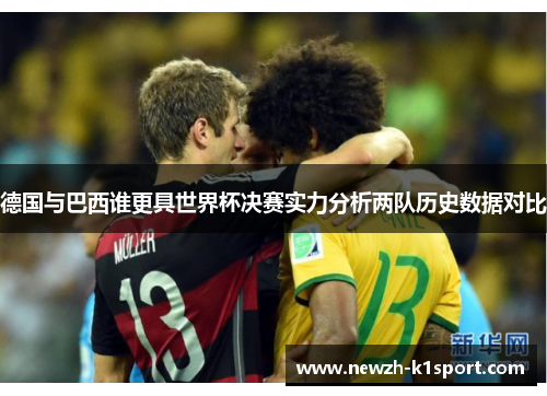 德国与巴西谁更具世界杯决赛实力分析两队历史数据对比