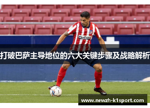 打破巴萨主导地位的六大关键步骤及战略解析