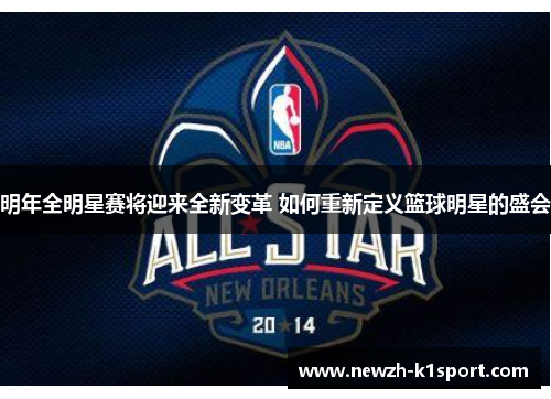明年全明星赛将迎来全新变革 如何重新定义篮球明星的盛会
