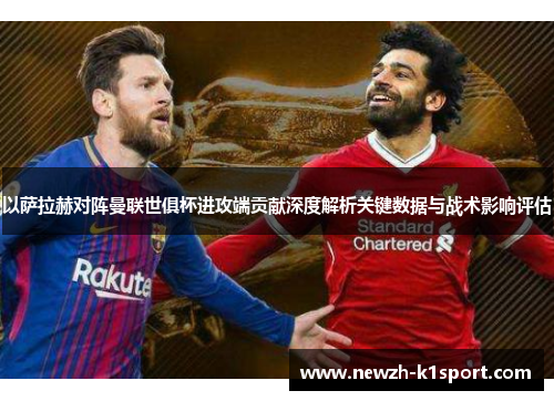 以萨拉赫对阵曼联世俱杯进攻端贡献深度解析关键数据与战术影响评估