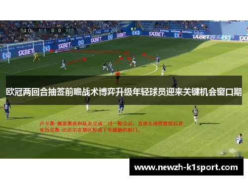 欧冠两回合抽签前瞻战术博弈升级年轻球员迎来关键机会窗口期
