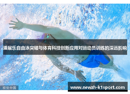 潘展乐自由泳突破与体育科技创新应用对运动员训练的深远影响