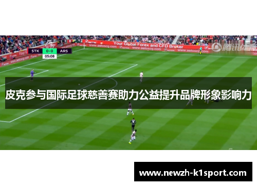 皮克参与国际足球慈善赛助力公益提升品牌形象影响力