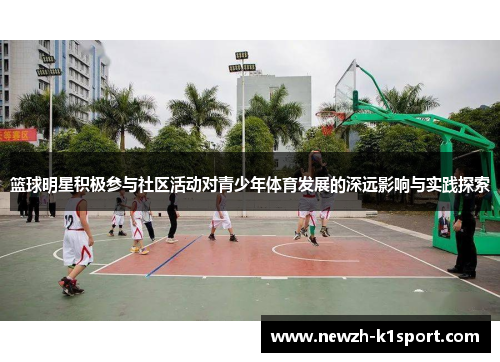 篮球明星积极参与社区活动对青少年体育发展的深远影响与实践探索