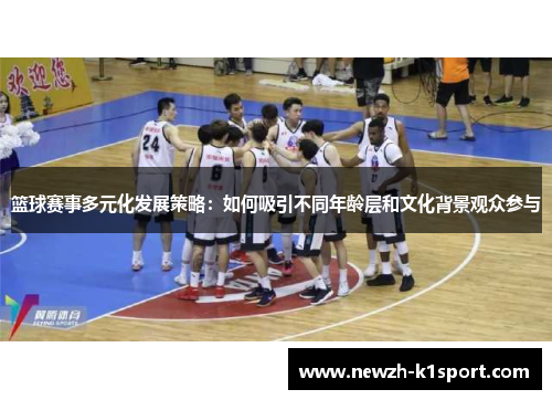 篮球赛事多元化发展策略：如何吸引不同年龄层和文化背景观众参与